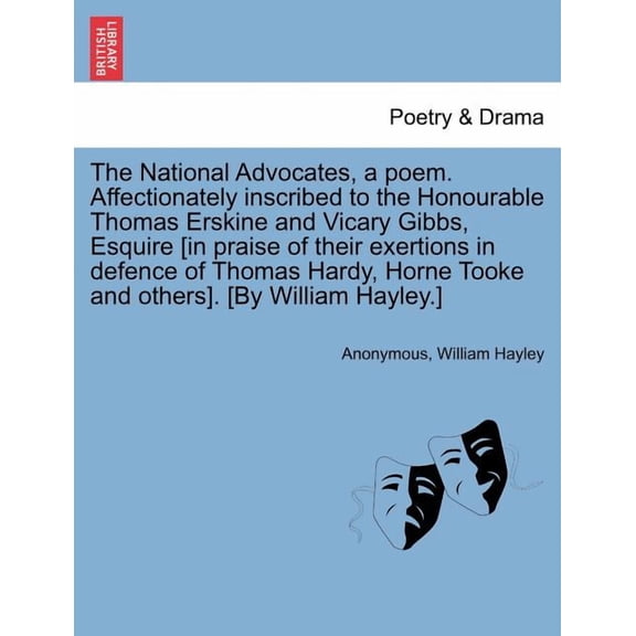 The National Advocates, a Poem. Affectionately Inscribed to the Honourable Thomas Erskine and Vicary Gibbs, Esquire [in Praise of Their Exertions in Defence of Thomas Hardy, Horne Tooke and Others]. [