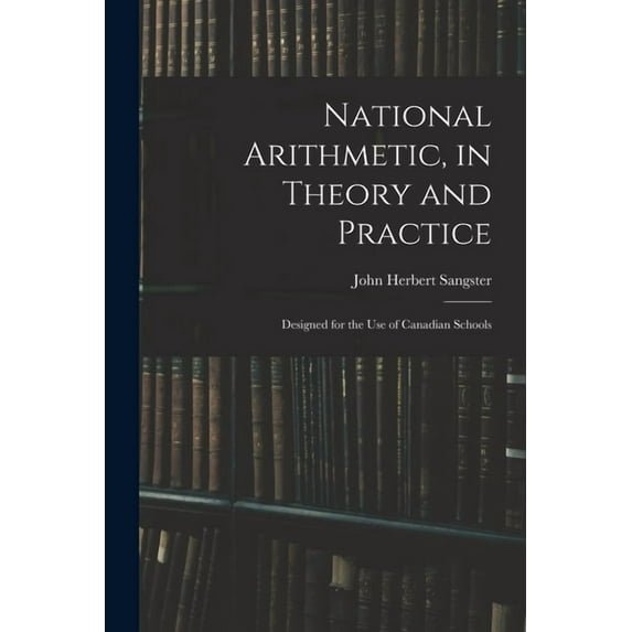 National Arithmetic, in Theory and Practice; Designed for the Use of Canadian Schools, (Paperback)