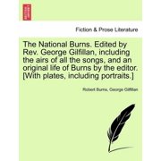 The National Burns. Edited by REV. George Gilfillan, Including the Airs of All the Songs, and an Original Life of Burns by the Editor. [With Plates, Including Portraits.] Paperback