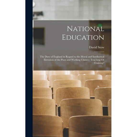 National Education: The Duty of England in Regard to the Moral and Intellectual Elevation of the Poor and Working Classes: Teaching Or Training? (Hardcover)