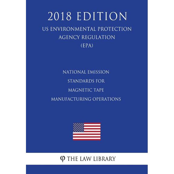 National Emission Standards for Magnetic Tape Manufacturing Operations (US Environmental Protection Agency Regulation) (EPA) (2018 Edition)