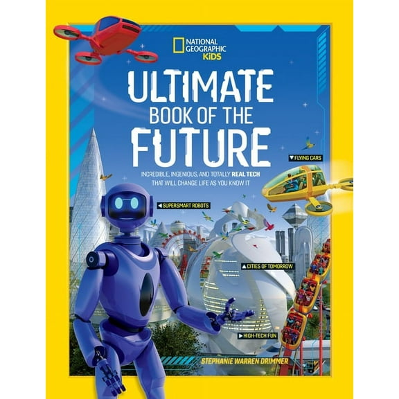 National Geographic Kids Ultimate Book of the Future: Incredible, Ingenious, and Totally Real Tech That Will Change Life as You Know It, (Hardcover)