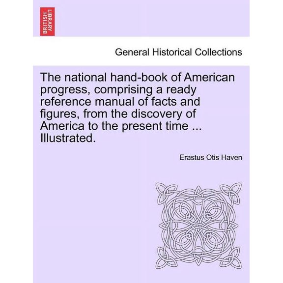 The National Hand-Book of American Progress, Comprising a Ready Reference Manual of Facts and Figures, from the Discovery of America to the Present Ti Paperback