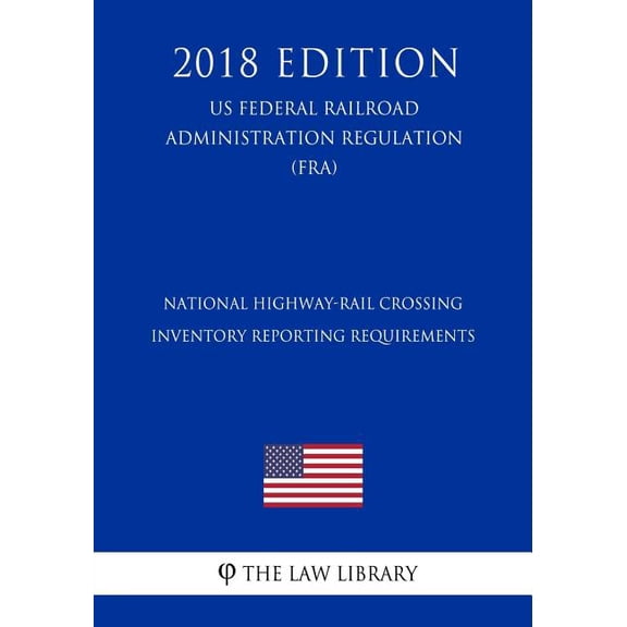 National Highway-Rail Crossing Inventory Reporting Requirements (US Federal Railroad Administration Regulation) (FRA) (2018 Edition) (Paperback)