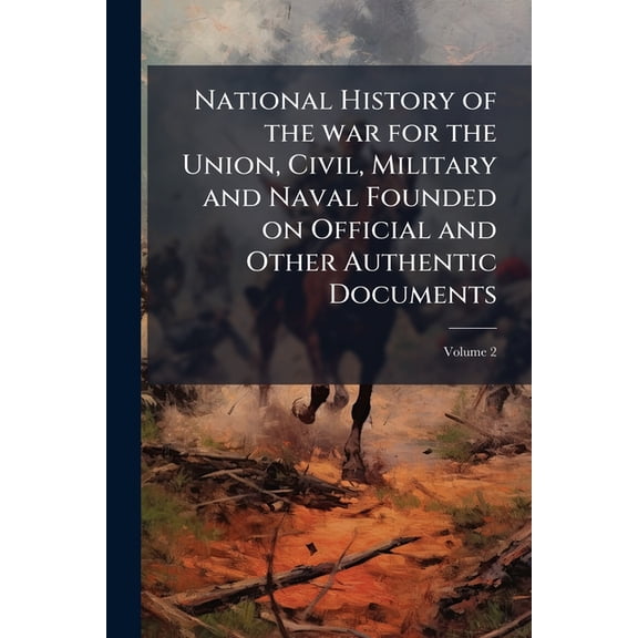 National History of the War for the Union, Civil, Military and Naval Founded on Official and Other Authentic Documents Volume 2 Paperback