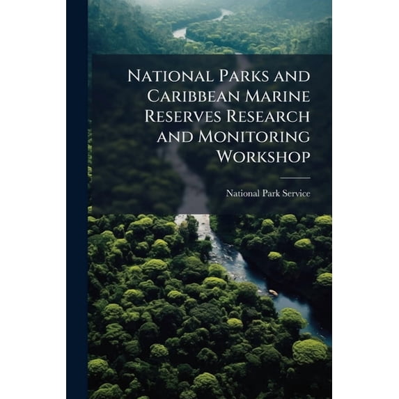 National Parks and Caribbean Marine Reserves Research and Monitoring Workshop : St. John, U. S. Virgin Islands, July 11-13, 2006 (Paperback)