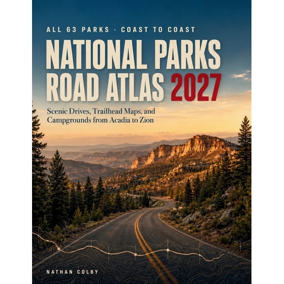 National Parks Road Atlas 2027: Scenic Drives, Trailhead Maps, and Campgrounds from Acadia to Zion, (Paperback)