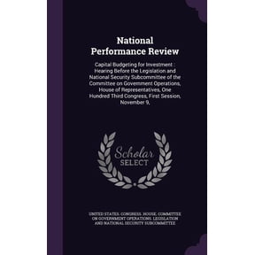National Performance Review : Capital Budgeting for Investment: Hearing Before the Legislation and National Security Subcommittee of the Committee on Government Operations, House of Representatives, One Hundred Third Congress, First Session, November 9, (Hardcover)