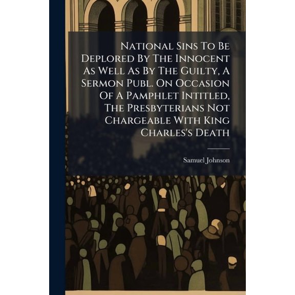 National Sins To Be Deplored By The Innocent As Well As By The Guilty, A Sermon Publ. On Occasion Of A Pamphlet Intitled, (Paperback)