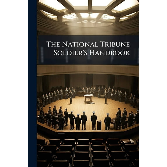 The National Tribune Soldier's Handbook: Containing a Compilation of the Pension and Other Laws, and Rulings of the Departments, of Interest to Soldiers and Sailors and Their Heirs