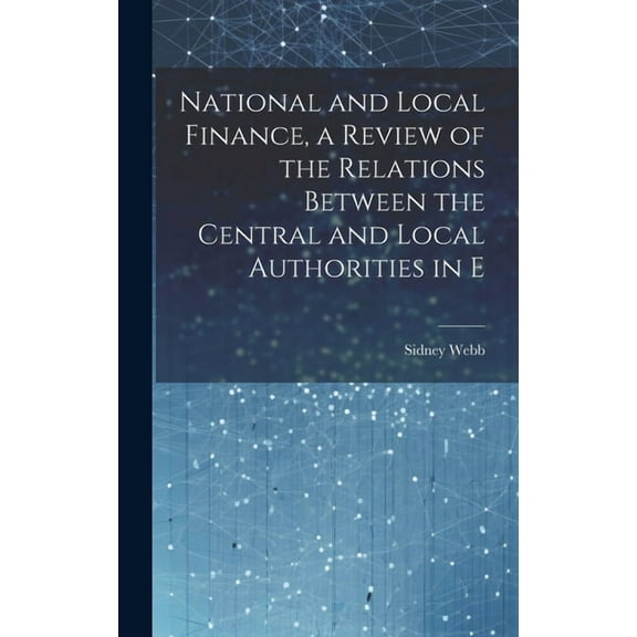 National and Local Finance, a Review of the Relations Between the Central and Local Authorities in E (Hardcover)
