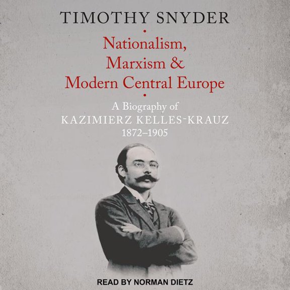 Nationalism, Marxism, and Modern Central Europe: A Biography of Kazimierz Kelles-Krauz, 1872-1905 (Audiobook)