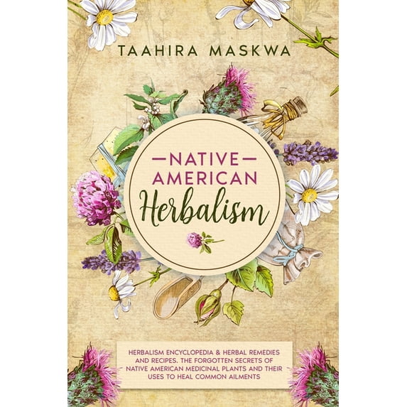 Native American Herbalism : 2 BOOKS IN 1. Herbalism Encyclopedia & Herbal Remedies and Recipes. The Forgotten Secrets of Native American Medicinal Plants and Their Uses to Heal Common Ailments (Paperback)
