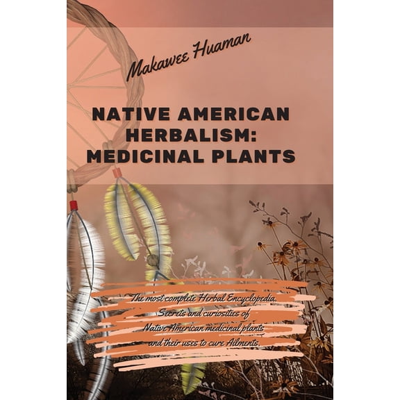 Native American Herbalism Medicinal Plants: The most complete Herbal Encyclopedia. Secrets and curiosities of Native Ame
