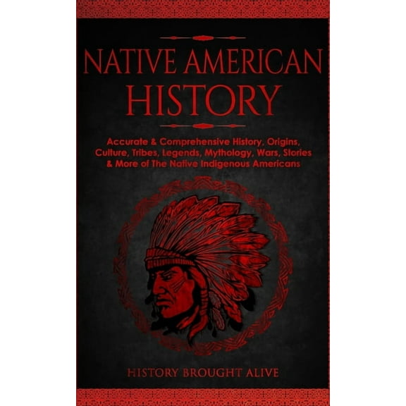 Native American History: Accurate & Comprehensive History, Origins, Culture, Tribes, Legends, Mythology, Wars, Stories &, (Paperback)