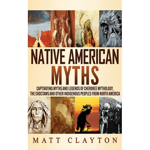 Native American Myths: Captivating Myths and Legends of Cherokee Mythology, the Choctaws and Other Indigenous Peoples fr, (Hardcover)