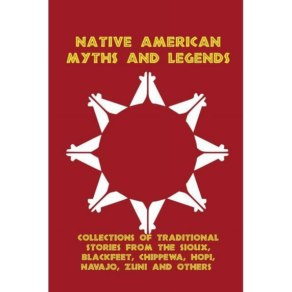Native American Myths and Legends : Collections of Traditional Stories from the Sioux, Blackfeet, Chippewa, Hopi, Navajo, Zuni and Others (Paperback)
