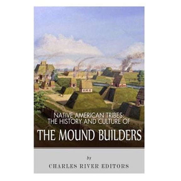 Native American Tribes : The History and Culture of the Mound Builders