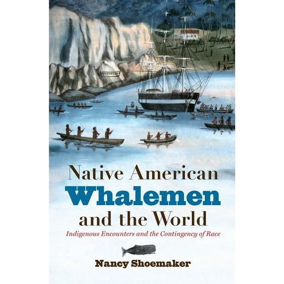 Native American Whalemen and the World: Indigenous Encounters and the Contingency of Race, (Paperback)