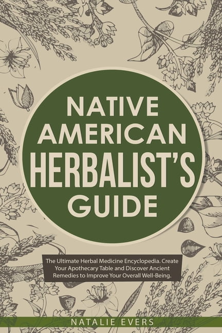 Native American's Herbalist's Guide: The Ultimate Herbal Medicine Encyclopedia. Create Your Apothecary Table and Discover Ancient Remedies to Improve Your Overall Well-Being, (Paperback)