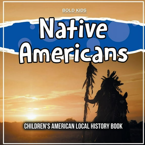 Native Americans: Childrens American Local History Book Paperback 1071710796 9781071710791 Bold Kids