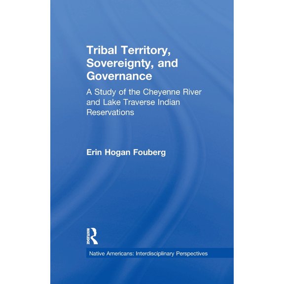 Native Americans: Interdisciplinary Pers Tribal Territory, Sovereignty, and Governance: A Study of the Cheyenne River and Lake Traverse Indian Reservations, (Paperback)