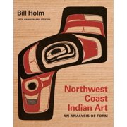 BILL HOLM; BURKE MUSEUM Native Art of the Pacific Northwest: A Bill Holm Center: Northwest Coast Indian Art: An Analysis of Form, 50th Anniversary Edition (Paperback)