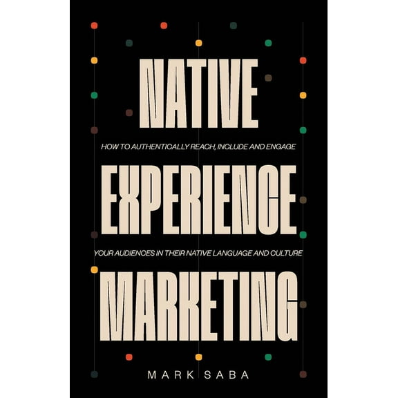 Native Experience Marketing: How to authentically reach, include and engage your audiences in their native language and , (Paperback)