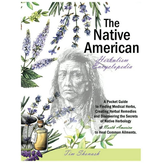Native Herbology of North America Hardcover: The Native American Herbalism Encyclopedia : A Pocket Guide to Finding Medical Herbs, Creating Herbal Remedies, and Discovering the Secrets of Native Herbology of North America to Heal Common Ailments. (Series #1) (Hardcover)