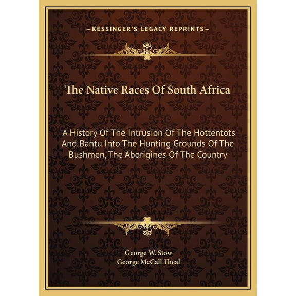The Native Races Of South Africa : A History Of The Intrusion Of The Hottentots And Bantu Into The Hunting Grounds Of The Bushmen, The Aborigines Of The Country (Hardcover)