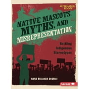 Native Rights Alternator Books R Native Mascots, Myths, and Misrepresentation Battling Indigenous Stereotypes, Paperback