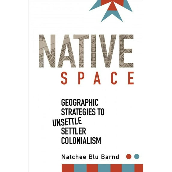 Native Space : Geographic Strategies to Unsettle Settler Colonialism (Paperback)