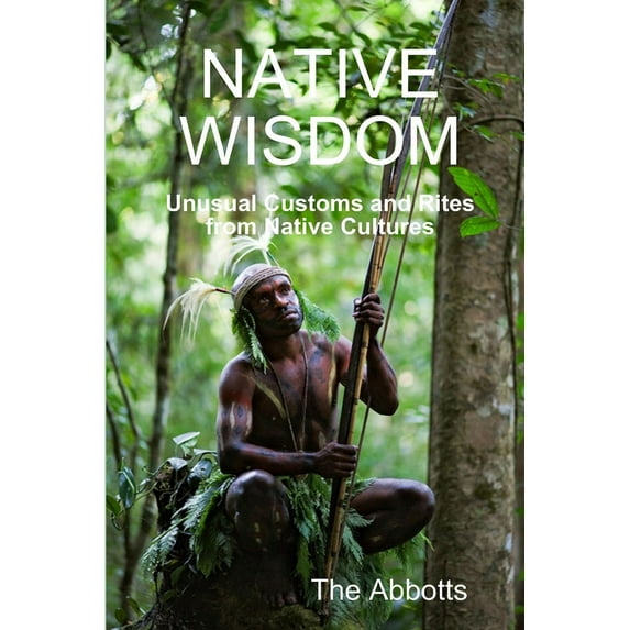 Native Wisdom - Unusual Customs and Rites From Native Cultures (Paperback)