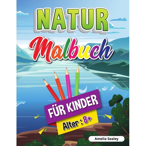 Natur-Malbuch fr Kinder: Schnheiten der Natur Malbuch, Erforschung der Natur Aktivitt Buch fr Kinder ab 8 Jahren, (Paperback)