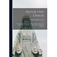 thumbnail image 1 of Natur und Gnade: Versuch einer Systematischen, Wissenschaftlichen Darstellung der Natürlichen und Übernatürlichen Lebensordnung im Menschen (Paperback), 1 of 11