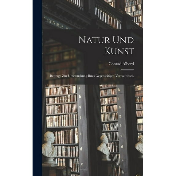 Natur und Kunst: Beiträge zur Untersuchung ihres gegenseitigen Verhältnisses. (Hardcover)