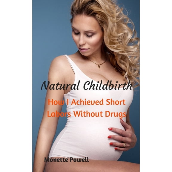 Natural Childbirth: How I Achieved Short Labors Without Drugs Paperback 1514645343 9781514645345 Monette Powell