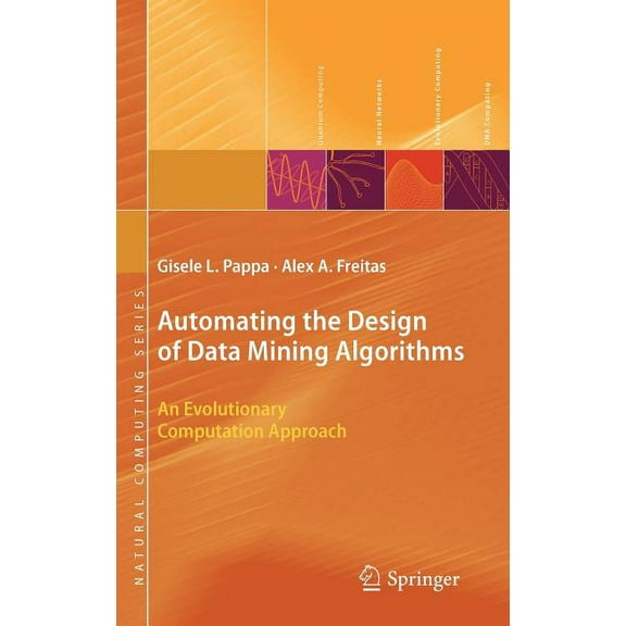 Natural Computing Automating the Design of Data Mining Algorithms: An Evolutionary Computation Approach, (Hardcover)
