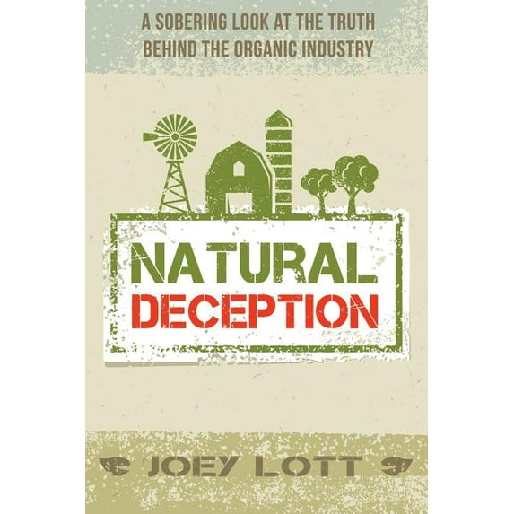 Natural Deception: A Sobering Look at the Truth Behind the Organic Food Industry (Paperback) by Joey Lott