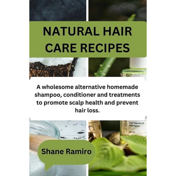 Natural Hair Care Recipes: A wholesome alternative homemade shampoo, conditioner and treatments to promote scalp health and prevent hair loss. (Paperback)