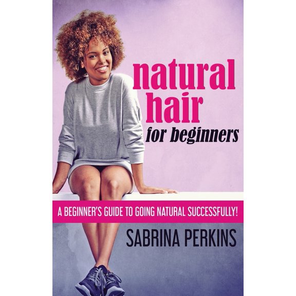 Natural Hair For Beginners: A Beginner's Guide To Going Natural Successfully!, (Paperback)
