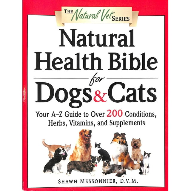 Natural Health Bible for Dogs & Cats : Your A-Z Guide to Over 200 Conditions, Herbs, Vitamins, and Supplements