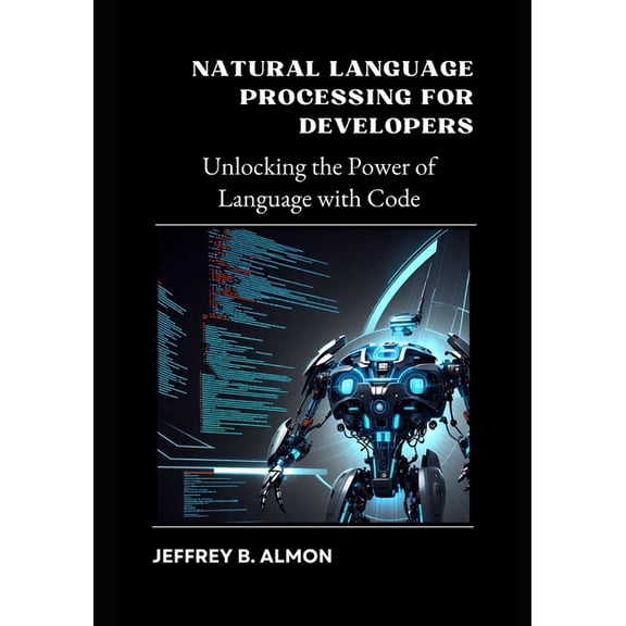 Natural Language Processing for Developers: Unlocking the Power of Language with Code, (Paperback)