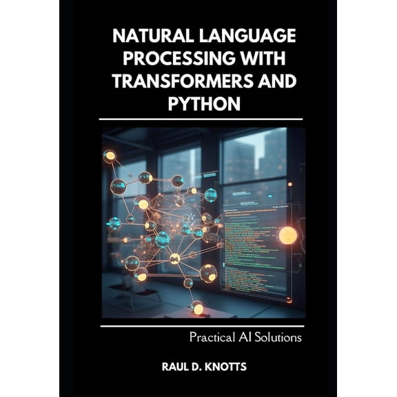 Natural Language Processing with Transformers and Python: Practical AI Solutions, (Paperback)