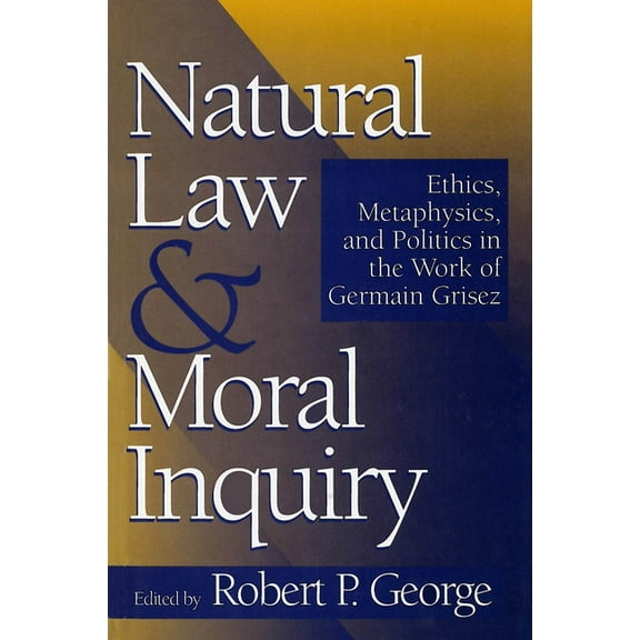Natural Law and Moral Inquiry: Ethics, Metaphysics, and Politics in the Thought of Germain Grisez, (Paperback)