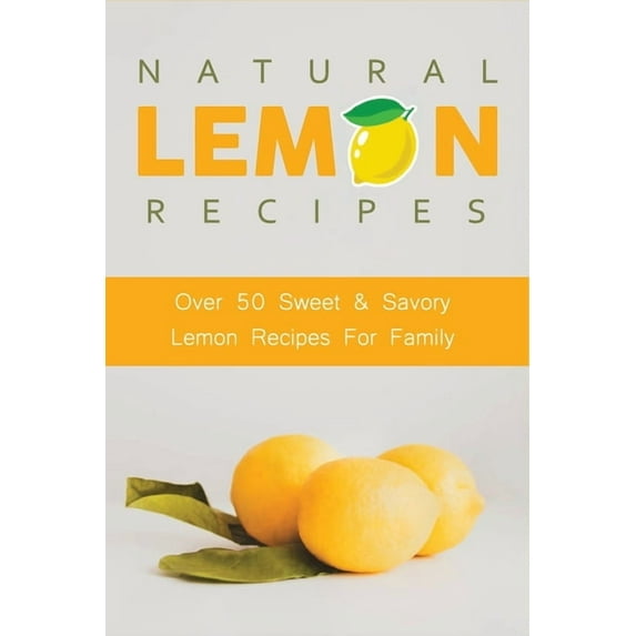 Natural Lemon Recipes: Over 50 Sweet & Savory Lemon Recipes For Family: Lemon Desserts (Paperback) by Keven Schleuder