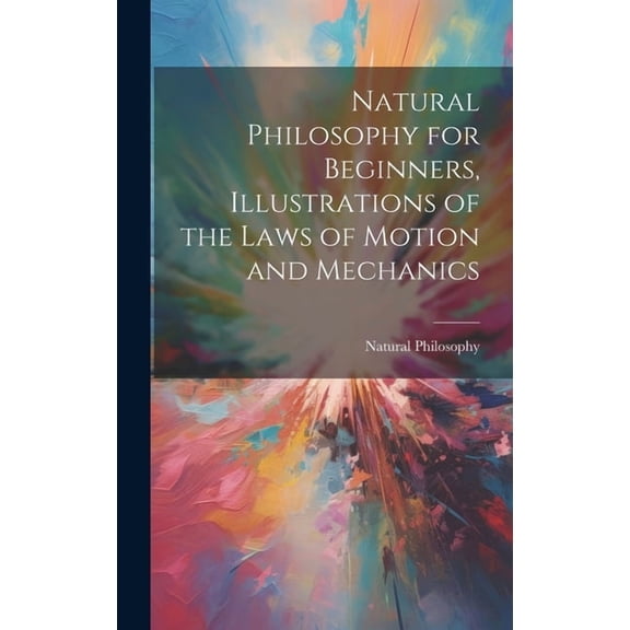 Natural Philosophy for Beginners, Illustrations of the Laws of Motion and Mechanics (Hardcover)