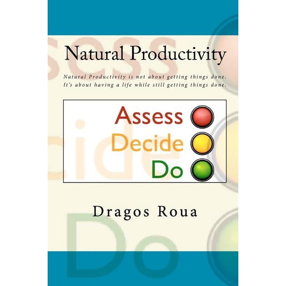 Natural Productivity - Assess, Decide, Do: Natural Productivity is not about getting things done. It's about having a li, (Paperback)