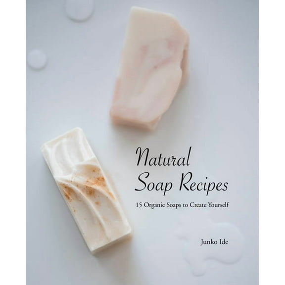 Natural Soap Recipes: 15 Organic Soaps to Create Yourself (Paperback)