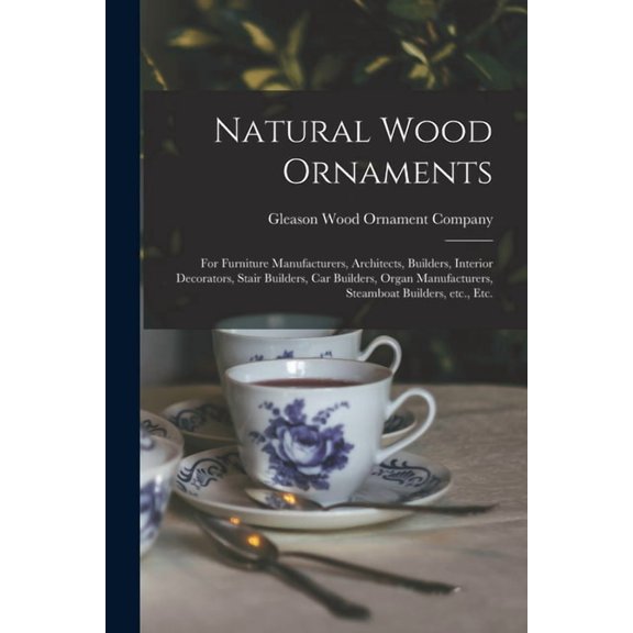 Natural Wood Ornaments : for Furniture Manufacturers, Architects, Builders, Interior Decorators, Stair Builders, Car Builders, Organ Manufacturers, Steamboat Builders, Etc., Etc. (Paperback)